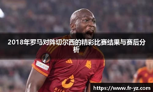 2018年罗马对阵切尔西的精彩比赛结果与赛后分析