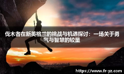 伐木者在新英格兰的挑战与机遇探讨：一场关于勇气与智慧的较量