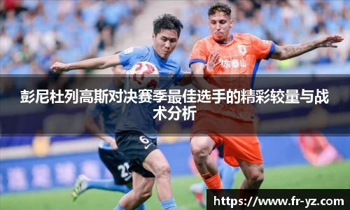 彭尼杜列高斯对决赛季最佳选手的精彩较量与战术分析