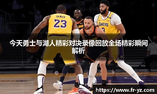 今天勇士与湖人精彩对决录像回放全场精彩瞬间解析