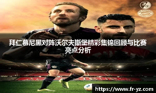 拜仁慕尼黑对阵沃尔夫斯堡精彩集锦回顾与比赛亮点分析
