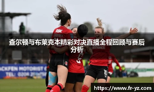 查尔顿与布莱克本精彩对决直播全程回顾与赛后分析
