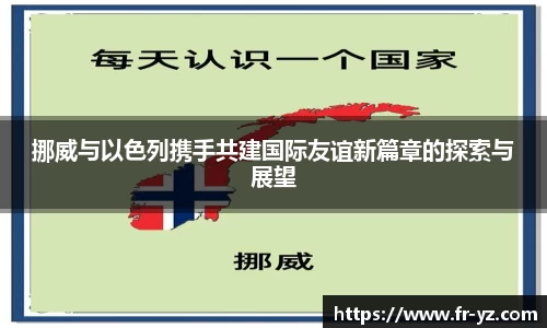 挪威与以色列携手共建国际友谊新篇章的探索与展望