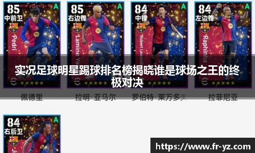 实况足球明星踢球排名榜揭晓谁是球场之王的终极对决